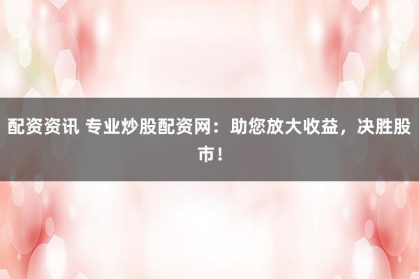 配資資訊 專業(yè)炒股配資網(wǎng)：助您放大收益，決勝股市！