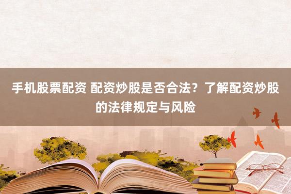 手機(jī)股票配資 配資炒股是否合法？了解配資炒股的法律規(guī)定與風(fēng)險(xiǎn)