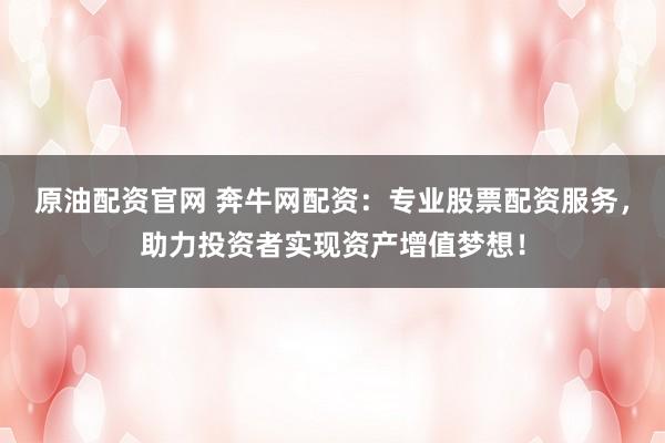 原油配資官網(wǎng) 奔牛網(wǎng)配資：專業(yè)股票配資服務，助力投資者實現(xiàn)資產增值夢想！