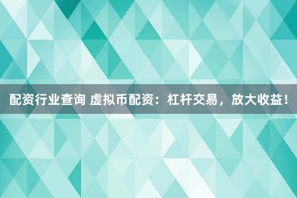 配資行業(yè)查詢 虛擬幣配資：杠桿交易，放大收益！