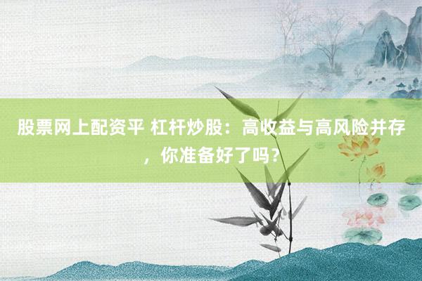 股票網(wǎng)上配資平 杠桿炒股：高收益與高風(fēng)險并存，你準備好了嗎？