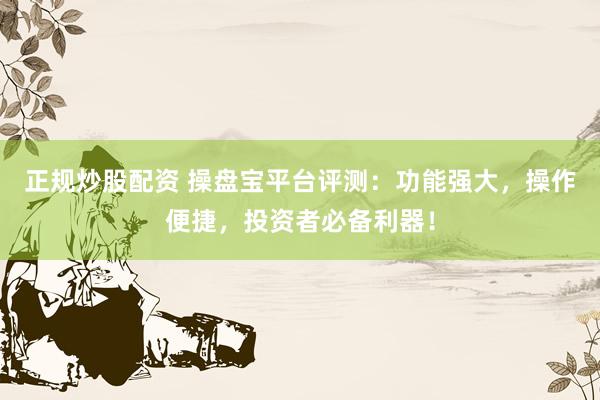 正規(guī)炒股配資 操盤寶平臺評測：功能強大，操作便捷，投資者必備利器！