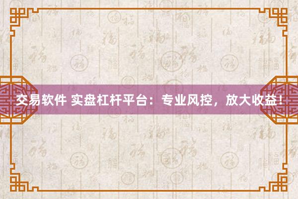 交易軟件 實(shí)盤杠桿平臺(tái)：專業(yè)風(fēng)控，放大收益！