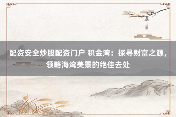 配資安全炒股配資門戶 積金灣：探尋財富之源，領略海灣美景的絕佳去處