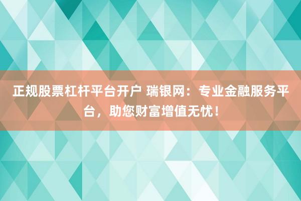正規(guī)股票杠桿平臺(tái)開戶 瑞銀網(wǎng)：專業(yè)金融服務(wù)平臺(tái)，助您財(cái)富增值無憂！
