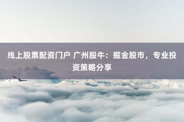 線上股票配資門戶 廣州股牛：掘金股市，專業(yè)投資策略分享
