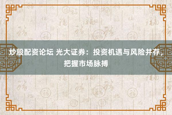 炒股配資論壇 光大證券：投資機遇與風險并存，把握市場脈搏