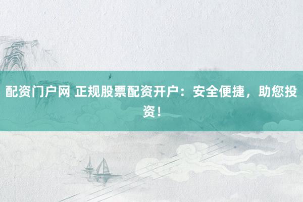 配資門戶網(wǎng) 正規(guī)股票配資開戶：安全便捷，助您投資！