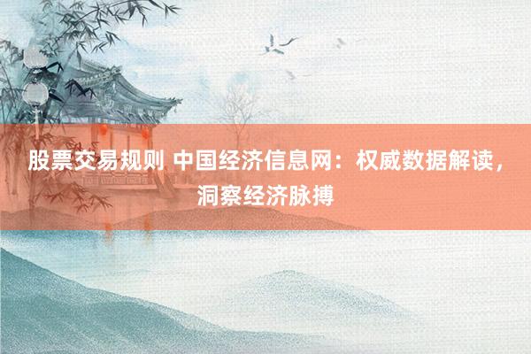 股票交易規(guī)則 中國經(jīng)濟信息網(wǎng)：權(quán)威數(shù)據(jù)解讀，洞察經(jīng)濟脈搏