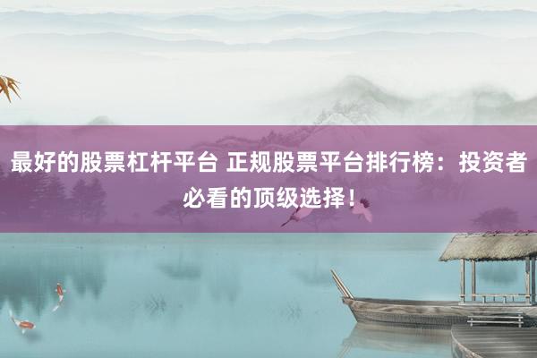最好的股票杠桿平臺 正規(guī)股票平臺排行榜：投資者必看的頂級選擇！