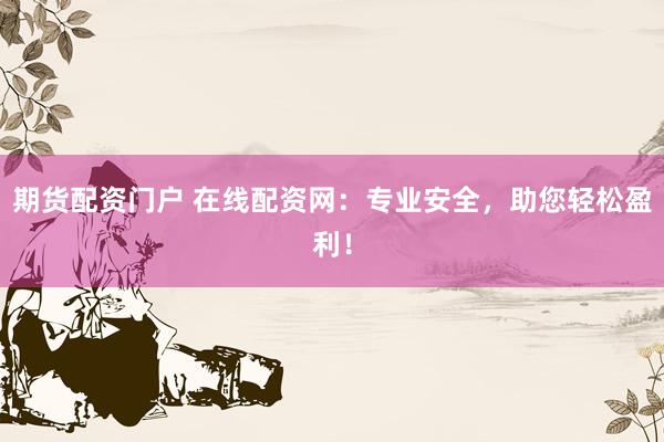 期貨配資門戶 在線配資網(wǎng)：專業(yè)安全，助您輕松盈利！