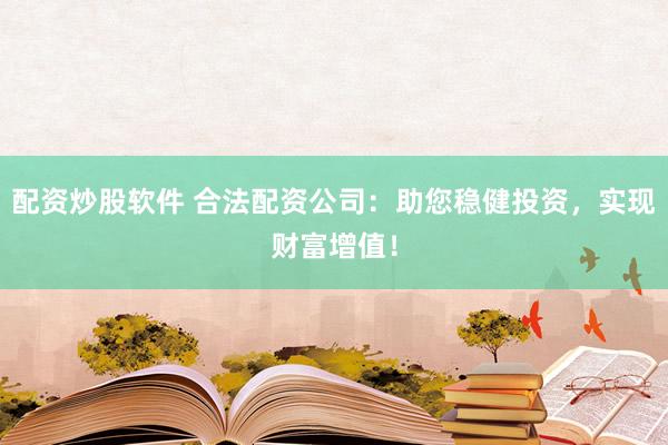 配資炒股軟件 合法配資公司：助您穩(wěn)健投資，實(shí)現(xiàn)財(cái)富增值！