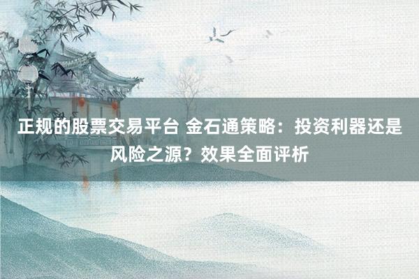 正規(guī)的股票交易平臺 金石通策略：投資利器還是風(fēng)險之源？效果全面評析