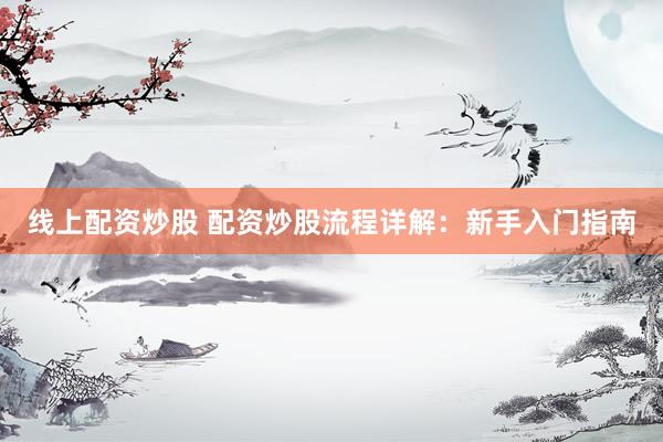 線上配資炒股 配資炒股流程詳解：新手入門指南