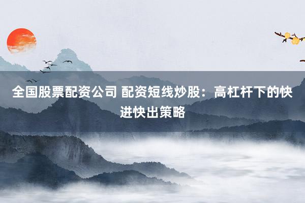 全國(guó)股票配資公司 配資短線炒股：高杠桿下的快進(jìn)快出策略