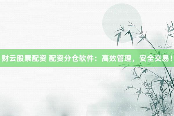 財(cái)云股票配資 配資分倉(cāng)軟件：高效管理，安全交易！