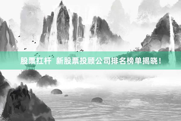 股票扛桿  新股票投顧公司排名榜單揭曉！