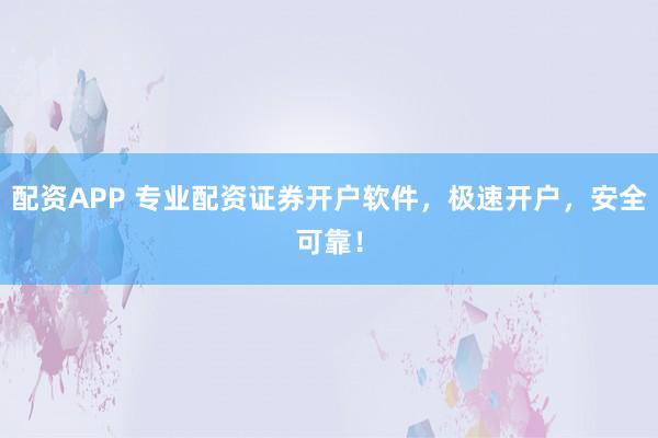 配資APP 專業(yè)配資證券開戶軟件，極速開戶，安全可靠！