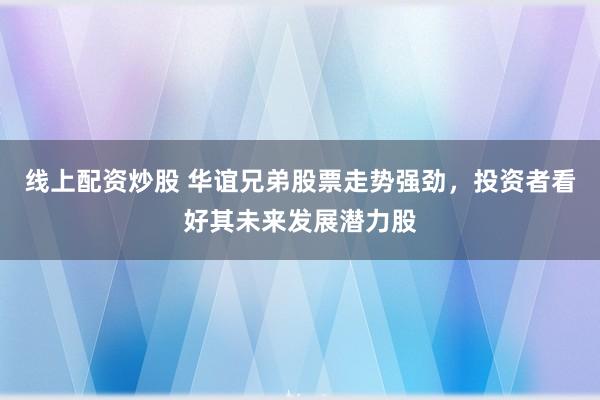線上配資炒股 華誼兄弟股票走勢強勁，投資者看好其未來發(fā)展?jié)摿?></p><p>近日線上配資炒股，華誼兄弟（股票代碼：300027）的股票走勢表現(xiàn)出了強勁的態(tài)勢，引發(fā)了投資者的廣泛關注。作為國內知名的影視娛樂公司，華誼兄弟憑借其深厚的行業(yè)沉淀和廣泛的影響力，一直在市場中占據(jù)重要地位。如今，隨著行業(yè)環(huán)境的逐步改善和公司戰(zhàn)略的調整，越來越多的投資者開始看好其未來的發(fā)展?jié)摿Α?/p><p>從近期的股票價格走勢來看，華誼兄弟的股價呈現(xiàn)出穩(wěn)步上升的態(tài)勢。這不僅體現(xiàn)了市場對公司未來業(yè)績的樂觀預期，也反映了投資者對公司戰(zhàn)略轉型和業(yè)務拓展的認可。特別是在公司宣布與AI技術結合，探索“影視文化+AI”的創(chuàng)新生態(tài)之后，市場對其未來發(fā)展前景更加期待。</p><p>華誼兄弟在影視制作、宣發(fā)等多個環(huán)節(jié)都有著豐富的經驗和資源積累。借助AI技術，公司有望實現(xiàn)效率的提升和成本的降低，從而進一步鞏固其在行業(yè)內的領先地位。同時，通過與AI技術的深度融合，華誼兄弟還有望開拓更廣闊的市場，為投資者帶來更多驚喜。</p><p>此外，華誼兄弟還積極擁抱市場變化，切入日益成熟的直播市場，并構建新模式以形成穩(wěn)定的現(xiàn)金流。這一戰(zhàn)略舉措不僅有助于公司拓展業(yè)務領域，還將為公司的長期發(fā)展提供有力支持。</p><p>值得注意的是，華誼兄弟在經歷了一段時間的業(yè)績低迷后，已經開始展現(xiàn)出強勁的復蘇勢頭。據(jù)公司業(yè)績預告顯示，2024年的虧損大幅收窄，經營持續(xù)向好。這無疑為投資者傳遞了一個積極的信號：華誼兄弟正逐步走出低谷，迎來新的發(fā)展機遇。</p><p>當然，對于投資者而言，選擇一只股票并不僅僅是看其短期的股價表現(xiàn)，更重要的是要關注其長期的發(fā)展?jié)摿托袠I(yè)前景。從這個角度來看，華誼兄弟無疑是一個值得關注的投資標的。隨著國內影視市場的不斷擴大和消費者對優(yōu)質內容需求的增加，華誼兄弟有望憑借其豐富的行業(yè)經驗和資源優(yōu)勢，在激烈的市場競爭中脫穎而出。</p><p>綜上所述，華誼兄弟股票走勢強勁并非偶然現(xiàn)象線上配資炒股，而是公司實力和市場環(huán)境共同作用的結果。對于投資者而言，密切關注華誼兄弟的動態(tài)并把握投資機會將是一個明智的選擇。在未來的發(fā)展道路上，我們有理由相信華誼兄弟將繼續(xù)保持其領先地位并為投資者創(chuàng)造更多價值。</p>
                        </div>
                    </div>


                    <div   id=