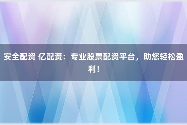 安全配資 億配資：專業(yè)股票配資平臺(tái)，助您輕松盈利！