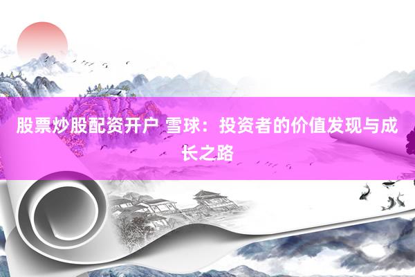 股票炒股配資開(kāi)戶 雪球：投資者的價(jià)值發(fā)現(xiàn)與成長(zhǎng)之路