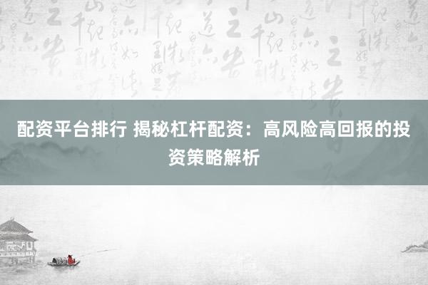 配資平臺排行 揭秘杠桿配資：高風險高回報的投資策略解析