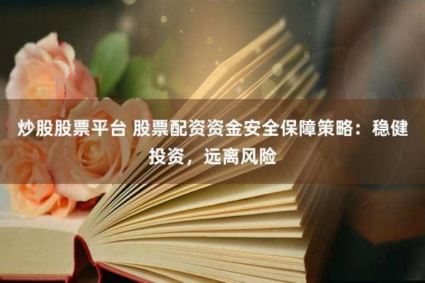 炒股股票平臺 股票配資資金安全保障策略：穩(wěn)健投資，遠離風險
