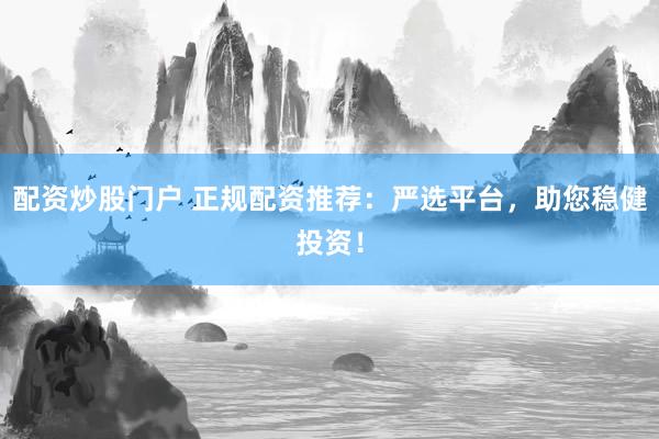 配資炒股門(mén)戶(hù) 正規(guī)配資推薦：嚴(yán)選平臺(tái)，助您穩(wěn)健投資！
