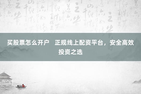 買股票怎么開戶   正規(guī)線上配資平臺，安全高效投資之選