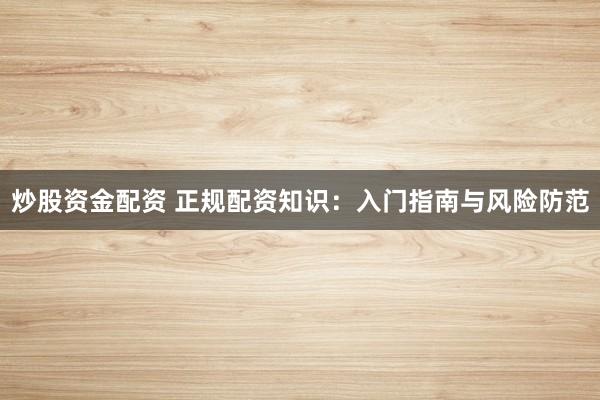 炒股資金配資 正規(guī)配資知識：入門指南與風險防范