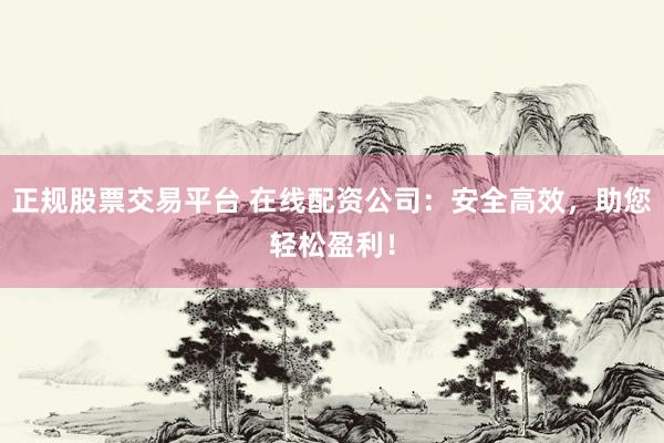 正規(guī)股票交易平臺(tái) 在線配資公司：安全高效，助您輕松盈利！