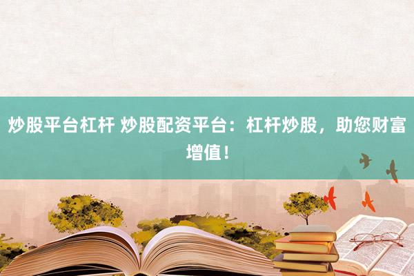 炒股平臺(tái)杠桿 炒股配資平臺(tái)：杠桿炒股，助您財(cái)富增值！