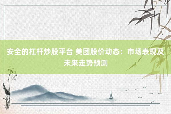 安全的杠桿炒股平臺 美團股價動態(tài)：市場表現及未來走勢預測