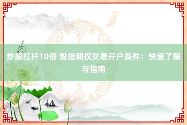 炒股杠桿10倍 股指期權(quán)交易開(kāi)戶條件：快速了解與指南