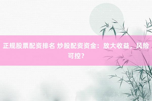 正規(guī)股票配資排名 炒股配資資金：放大收益，風險可控？