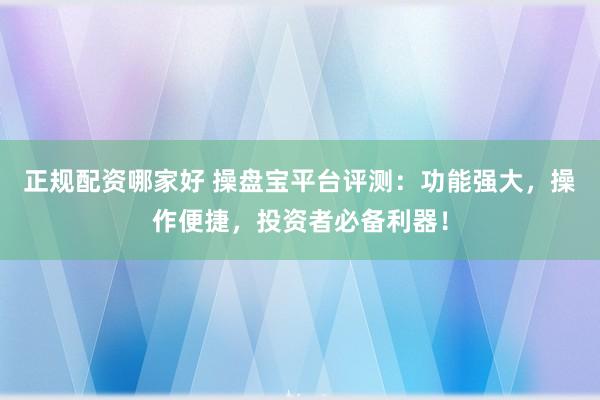 正規(guī)配資哪家好 操盤寶平臺評測：功能強(qiáng)大，操作便捷，投資者必備利器！