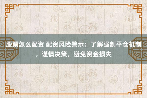 股票怎么配資 配資風(fēng)險警示：了解強制平倉機制，謹慎決策，避免資金損失