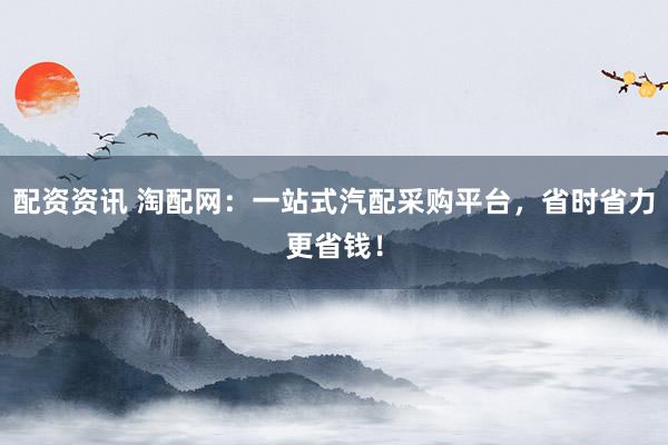 配資資訊 淘配網(wǎng)：一站式汽配采購平臺(tái)，省時(shí)省力更省錢！