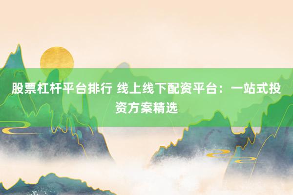 股票杠桿平臺(tái)排行 線上線下配資平臺(tái)：一站式投資方案精選