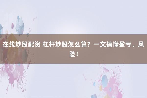 在線(xiàn)炒股配資 杠桿炒股怎么算？一文搞懂盈虧、風(fēng)險(xiǎn)！