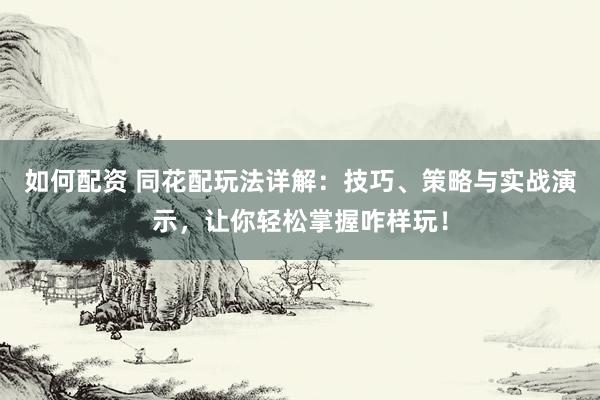 如何配資 同花配玩法詳解：技巧、策略與實戰(zhàn)演示，讓你輕松掌握咋樣玩！
