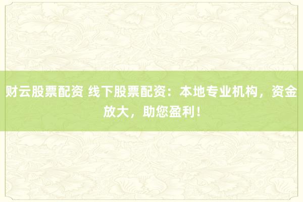 財云股票配資 線下股票配資：本地專業(yè)機構，資金放大，助您盈利！