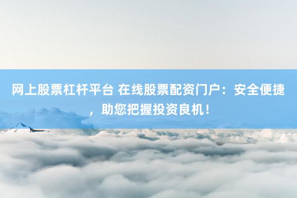 網(wǎng)上股票杠桿平臺 在線股票配資門戶：安全便捷，助您把握投資良機！