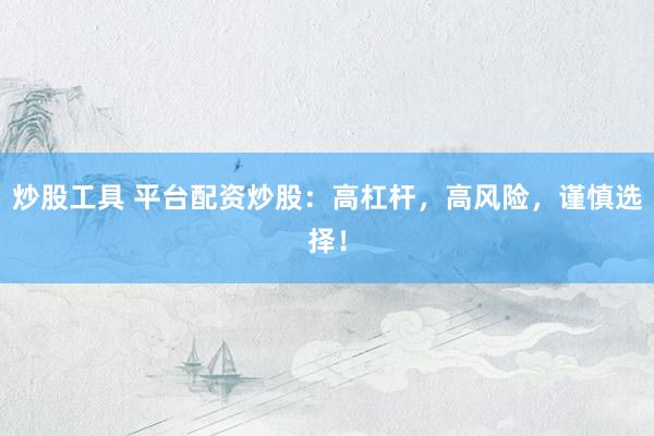 炒股工具 平臺配資炒股：高杠桿，高風險，謹慎選擇！