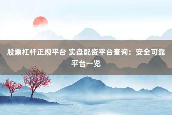 股票杠桿正規(guī)平臺(tái) 實(shí)盤配資平臺(tái)查詢：安全可靠平臺(tái)一覽