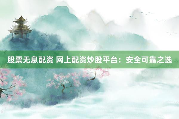 股票無息配資 網(wǎng)上配資炒股平臺：安全可靠之選