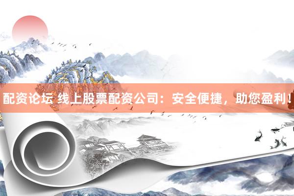 配資論壇 線上股票配資公司：安全便捷，助您盈利！