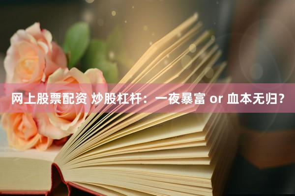 網(wǎng)上股票配資 炒股杠桿：一夜暴富 or 血本無(wú)歸？