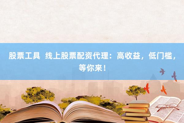 股票工具  線上股票配資代理：高收益，低門(mén)檻，等你來(lái)！