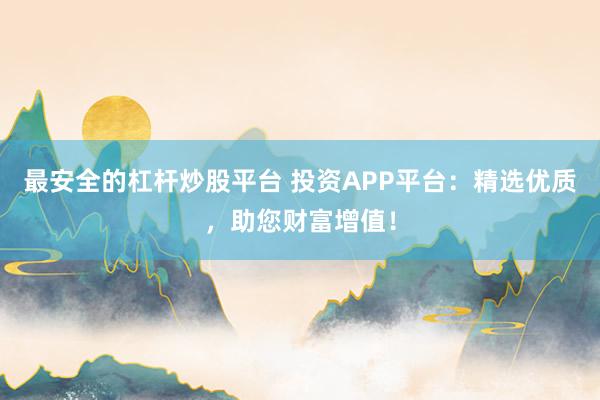 最安全的杠桿炒股平臺(tái) 投資APP平臺(tái)：精選優(yōu)質(zhì)，助您財(cái)富增值！